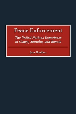 Peace Enforcement: The United Nations Experience in Congo, Somalia, and Bosnia by Jane Boulden