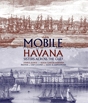 Mobile and Havana: Sisters Across the Gulf by Chip Cooper, Julio Ángel Larramendi Joa, John S. Sledge, Alicia E. García-Santana