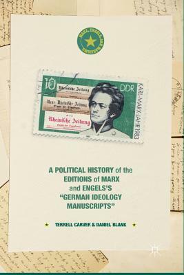 A Political History of the Editions of Marx and Engels's "german Ideology Manuscripts" by Terrell Carver, Daniel Blank