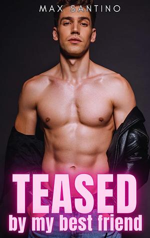 Teased by my Best Friend: Straight to Gay First Time MM by Max Santino