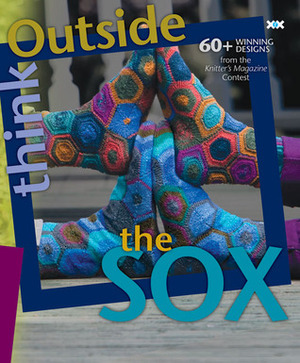 Think Outside the Sox: 60+ Winning Designs from the Knitter's Magazine Contest by Elaine Rowley, Alexis Xenakis