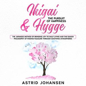 Ikigai & Hygge: The Pursuit of Happiness by Astrid Johansen