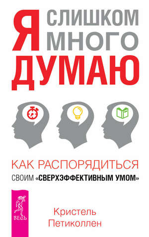 Я слишком много думаю. как распорядиться своим "сверхэффективным умом" by Christel Petitcollin