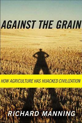 Against the Grain: How Agriculture Has Hijacked Civilization by Richard Manning