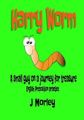 Harry Worm: A small guy on a journey for treasure. English preposition practice by J. Morley