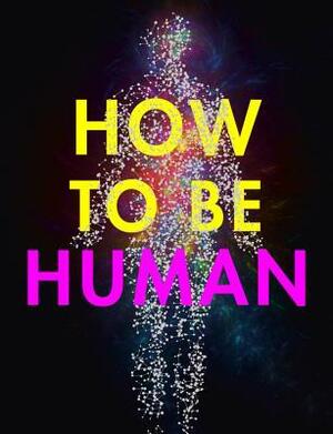 How to Be Human: Consciousness, Language and 48 More Things that Make You You by New Scientist, Jeremy Webb