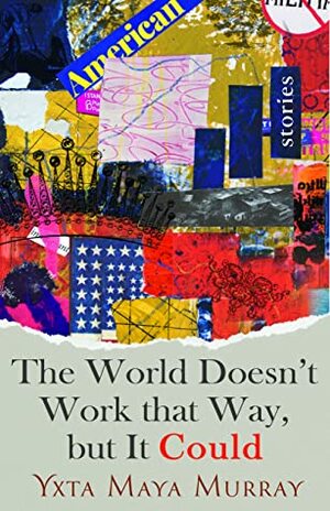 The World Doesn't Work that Way, But it Could: Stories by Yxta Maya Murray