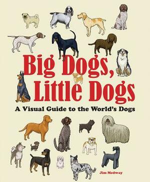 Big Dogs, Little Dogs: A Visual Guide to the World's Dogs by Jim Medway