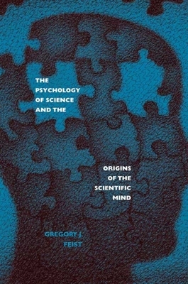 The Psychology of Science and the Origins of the Scientific Mind by Gregory J. Feist