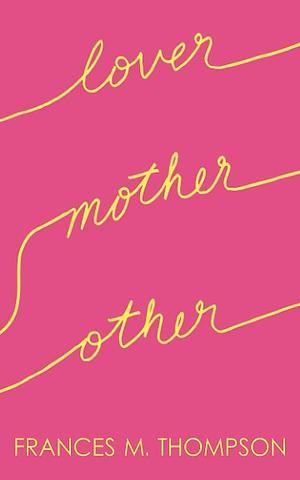 Lover Mother Other: Poems About Love, Motherhood & Everything Else Women Transcend by Frances M. Thompson