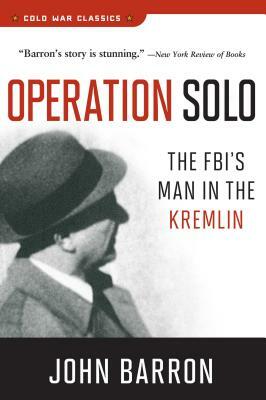 Operation Solo: The Fbi's Man in the Kremlin by John Barron