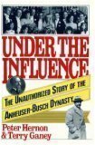 Under the Influence:The Unauthorized Story of the Anheuser-Busch Dynasty by Peter Hernon, Terry Ganey