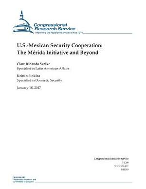 U.S.-Mexican Security Cooperation: The Merida Initiative and Beyond by Clare Ribando Seelke, Kristin Finklea