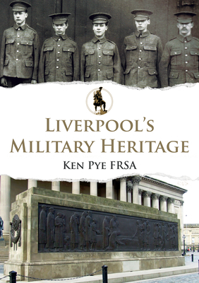 Liverpool's Military Heritage by Ken Pye