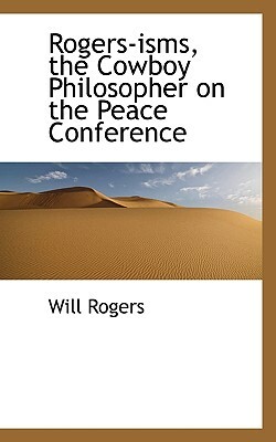 Rogers-Isms, the Cowboy Philosopher on the Peace Conference by Will Rogers