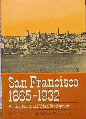 San Francisco, 1865-1932: Politics, Power, and Urban Development by Robert W. Cherny, William Issel