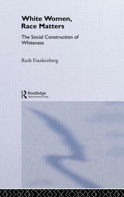 White Women, Race Matters: The Social Construction of Whiteness by Ruth Frankenberg