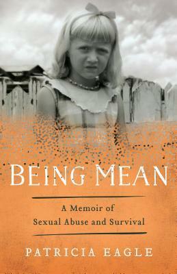 Being Mean: A Memoir of Sexual Abuse and Survival by Patricia Eagle