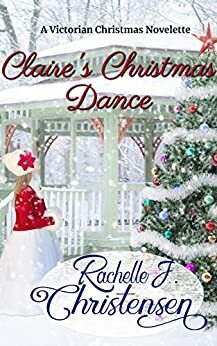 Claire's Christmas Dance: A Victorian Christmas Novelette by Rachelle J. Christensen