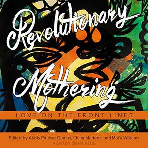Revolutionary Mothering: Love on the Front Lines by Mai'a Williams, China Martens, Alexis Pauline Gumbs