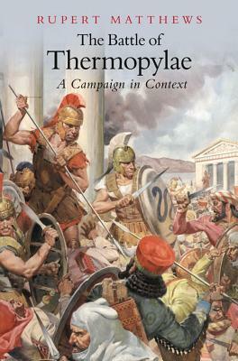 The Battle of Thermopylae: A Campaign in Context by Rupert Matthews