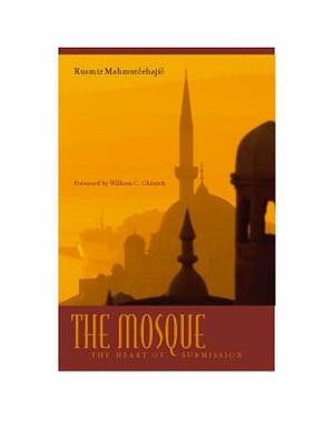 The Mosque: The Heart of Submission by Rusmir Mahmutcehajic