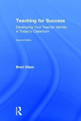 Teaching for Success: Developing Your Teacher Identity in Today's Classroom by Brad Olsen