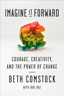 Imagine It Forward: Courage, Creativity, and the Power of Change by Beth Comstock, Tahl Raz