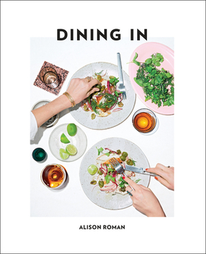 Dining in: Highly Cookable Recipes: A Cookbook by Alison Roman