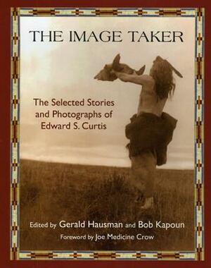 The Image Taker: The Selected Stories and Photographs of Edward S. Curtis by Gerald Hausman