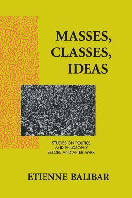 Masses, Classes, Ideas: Studies on Politics and Philosophy Before and After Marx by Étienne Balibar