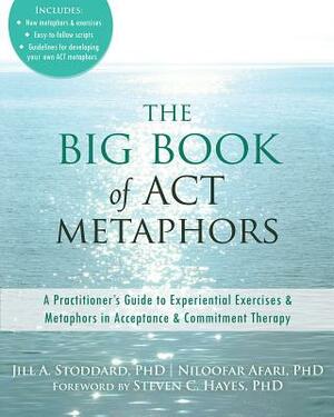 The Big Book of ACT Metaphors: A Practitioner's Guide to Experiential Exercises and Metaphors in Acceptance and Commitment Therapy by Jill A. Stoddard, Niloofar Afari