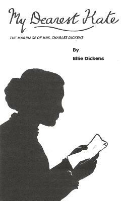 My Dearest Kate: The Marriage of Mrs Charles Dickens by Ellie Dickens