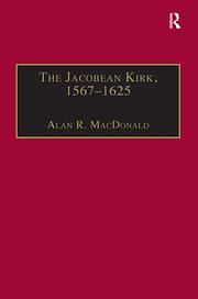 The Jacobean Kirk, 1567–1625 Sovereignty, Polity and Liturgy by Alan R. MacDonald