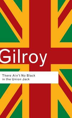 There Ain't No Black in the Union Jack by Paul Gilroy