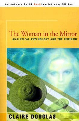 The Woman in the Mirror: Analytical Psychology and the Feminie by Claire Douglas