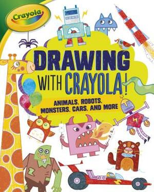 Drawing with Crayola (R) !: Animals, Robots, Monsters, Cars, and More by Kathy Allen