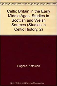 Celtic Britain in the Early Middle Ages: Studies in Scottish and Welsh Sources by Kathleen Hughes, David N. Dumville