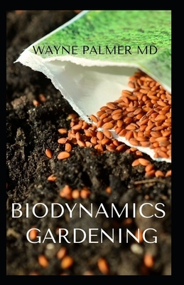 Biodynamics Gardening: An Essential Guide On How To Grow Healthy Plants With The Help Of Moon And Nature's Cycles by Wayne Palmer