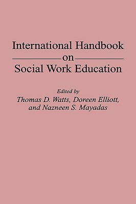 International Handbook on Social Work Education by Doreen Elliott, Thomas D. Watts, Nazneen Mayadas