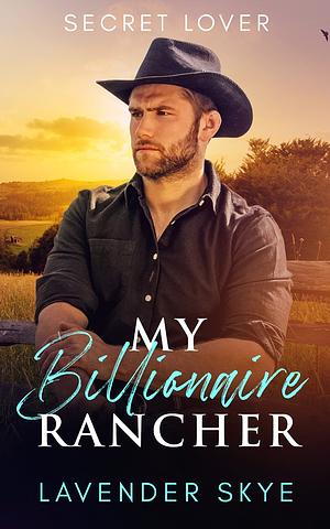 My Billionaire Rancher: Secret Lover by Lavender Skye
