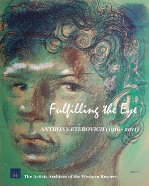 Fulfilling the Eye: Anthony Eterovich: Second Edition by Artists Archives of the Western Reserve