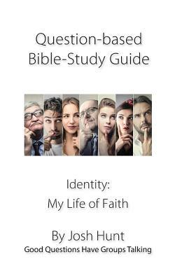 Question-based Bible Study Guides -- Identity: My Life of Faith: Good Questions Have Groups Talking by Josh Hunt