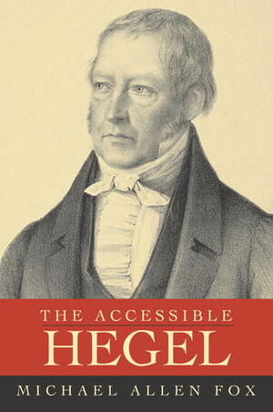 The Accessible Hegel by Michael Allen Fox