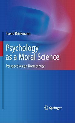 Psychology as a Moral Science: Perspectives on Normativity by Svend Brinkmann