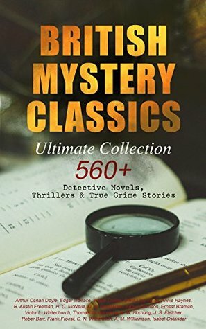 British Mystery Classics - Ultimate Collection: 560+ Detective Novels, Thrillers & True Crime Stories: Complete Sherlock Holmes, Father Brown, Four Just ... Cases, Max Carrados Stories and many more by Thomas W. Hanshew, Frank Craig, Ethel Lina White, Walter Paget, R. Austin Freeman, J.S. Fletcher, Frank Snapp, Isabel Ostander, C.N. Williamson, A.M. Williamson, Stanley L. Wood, Max Cowper, Arthur Conan Doyle, Frederick Lowenheim, George W. Lambert, Ernest Bramah, Arthur Morrison, Joseph Finnemore, Richard C. Woodville, Arthur H. Buckland, George Hutchinson, Wilkie Collins, Arthur Twidle, Richard Gutschmidt, M. Leone Bracker, Frank Froest, Cyrus Cuneo, G. K. Chesterton, Sidney Paget, Charles Kerr, Clarence Rowe, André Castaigne, E.W. Hornung, Sapper, D.H. Friston, Edgar Wallace, Claude A. Shepperson, Frederic Dorr Steele, Rober Barr, John McLenan, Annie Haynes, Harrison Fisher, Harold Piffard, Arthur I. Keller, Victor L. Whitechurch