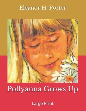 Pollyanna Grows Up: Large Print by Eleanor H. Porter