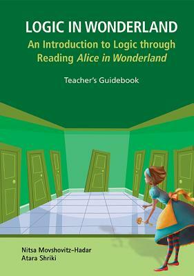 Logic in Wonderland: An Introduction to Logic Through Reading Alice's Adventures in Wonderland - Teacher's Guidebook by Nitsa Movshovitz-Hadar, Atara Shriki