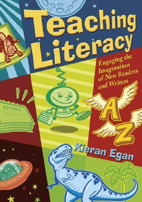 Teaching Literacy: Engaging the Imagination of New Readers and Writers by Kieran Egan