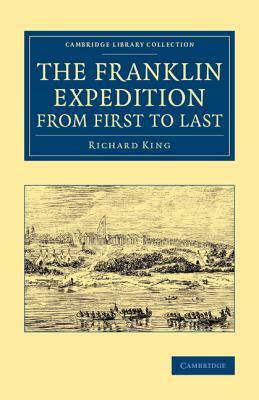 The Franklin Expedition from First to Last by Richard King